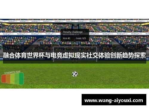 融合体育世界杯与电竞虚拟现实社交体验创新趋势探索