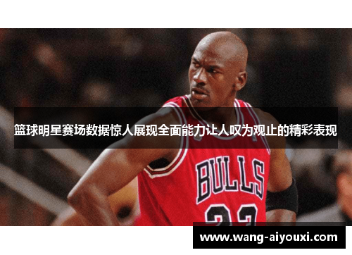 篮球明星赛场数据惊人展现全面能力让人叹为观止的精彩表现