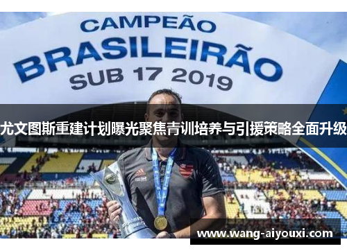 尤文图斯重建计划曝光聚焦青训培养与引援策略全面升级