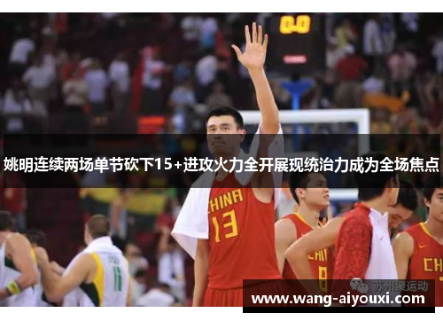 姚明连续两场单节砍下15+进攻火力全开展现统治力成为全场焦点