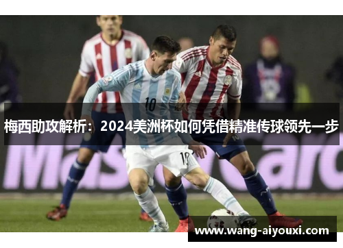 梅西助攻解析：2024美洲杯如何凭借精准传球领先一步