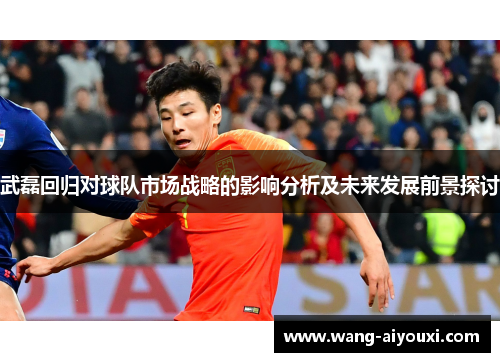 武磊回归对球队市场战略的影响分析及未来发展前景探讨