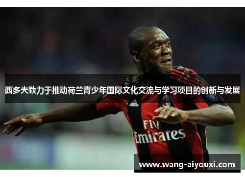 西多夫致力于推动荷兰青少年国际文化交流与学习项目的创新与发展