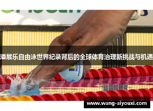 潘展乐自由泳世界纪录背后的全球体育治理新挑战与机遇