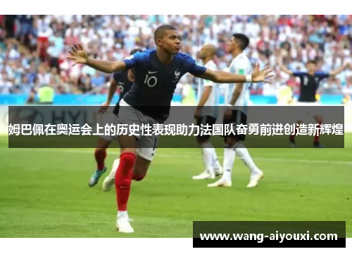 姆巴佩在奥运会上的历史性表现助力法国队奋勇前进创造新辉煌