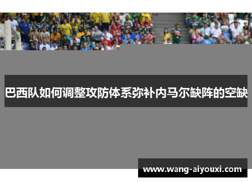 巴西队如何调整攻防体系弥补内马尔缺阵的空缺
