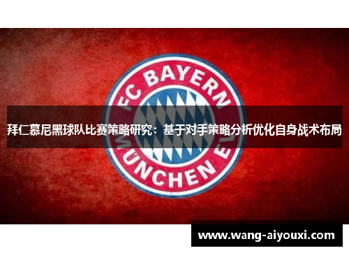 拜仁慕尼黑球队比赛策略研究：基于对手策略分析优化自身战术布局
