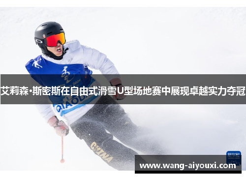 艾莉森·斯密斯在自由式滑雪U型场地赛中展现卓越实力夺冠