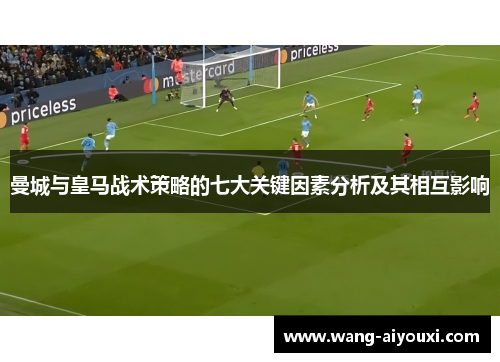 曼城与皇马战术策略的七大关键因素分析及其相互影响