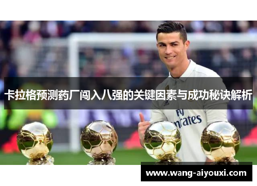 卡拉格预测药厂闯入八强的关键因素与成功秘诀解析