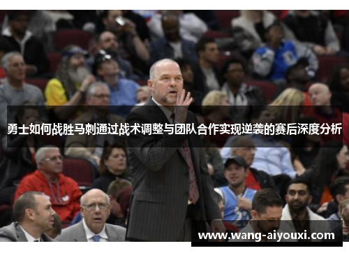 勇士如何战胜马刺通过战术调整与团队合作实现逆袭的赛后深度分析