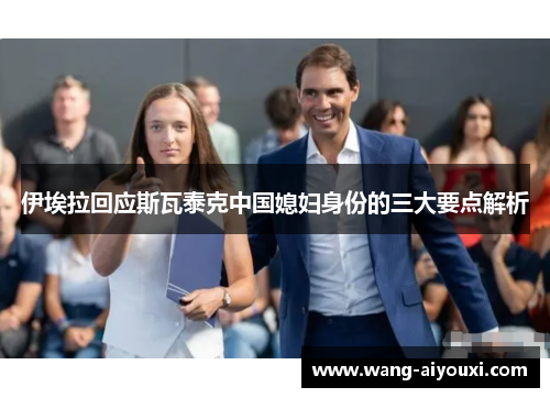 伊埃拉回应斯瓦泰克中国媳妇身份的三大要点解析