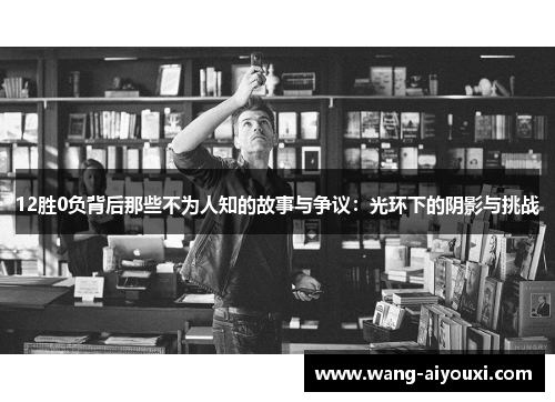 12胜0负背后那些不为人知的故事与争议：光环下的阴影与挑战