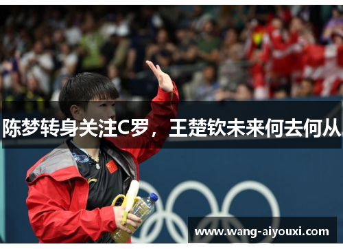 陈梦转身关注C罗，王楚钦未来何去何从