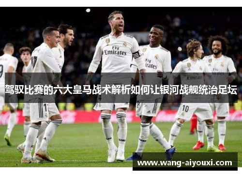 驾驭比赛的六大皇马战术解析如何让银河战舰统治足坛