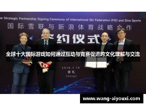 全球十大国际游戏如何通过互动与竞赛促进跨文化理解与交流