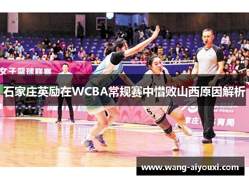 石家庄英励在WCBA常规赛中惜败山西原因解析