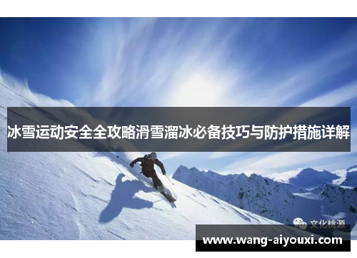 冰雪运动安全全攻略滑雪溜冰必备技巧与防护措施详解