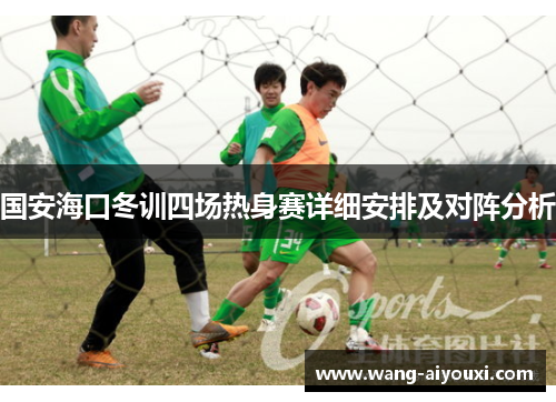 国安海口冬训四场热身赛详细安排及对阵分析
