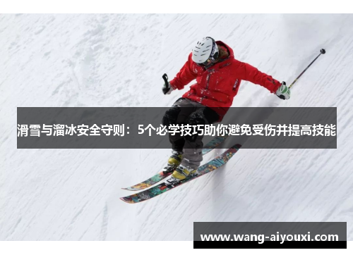 滑雪与溜冰安全守则：5个必学技巧助你避免受伤并提高技能