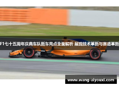 F1七十五周年庆典车队新车亮点全面解析 展现技术革新与赛道革新