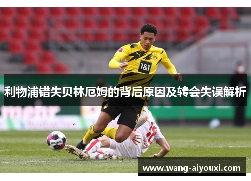 利物浦错失贝林厄姆的背后原因及转会失误解析