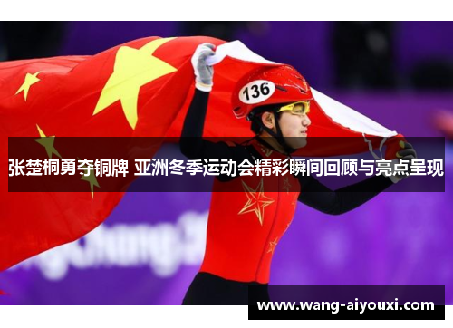 张楚桐勇夺铜牌 亚洲冬季运动会精彩瞬间回顾与亮点呈现