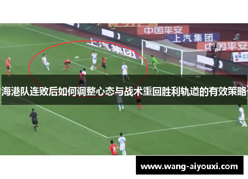 海港队连败后如何调整心态与战术重回胜利轨道的有效策略