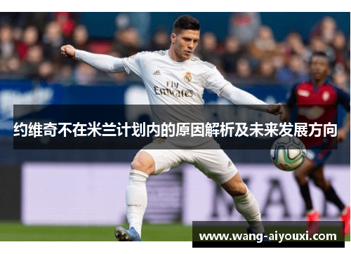 约维奇不在米兰计划内的原因解析及未来发展方向