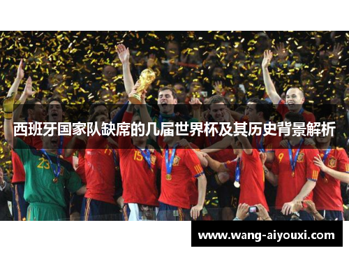 西班牙国家队缺席的几届世界杯及其历史背景解析
