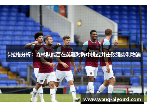 卡拉格分析：森林队能否在英超对阵中挑战并击败强势利物浦
