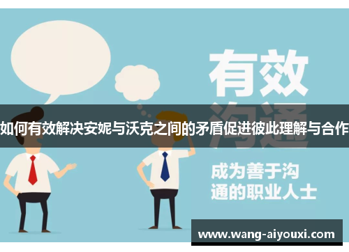 如何有效解决安妮与沃克之间的矛盾促进彼此理解与合作