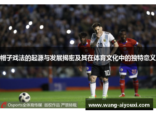 帽子戏法的起源与发展揭密及其在体育文化中的独特意义
