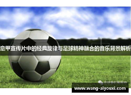 意甲宣传片中的经典旋律与足球精神融合的音乐背景解析