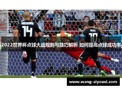2022世界杯点球大战规则与技巧解析 如何提高点球成功率