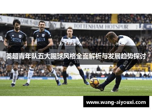 英超青年队五大踢球风格全面解析与发展趋势探讨