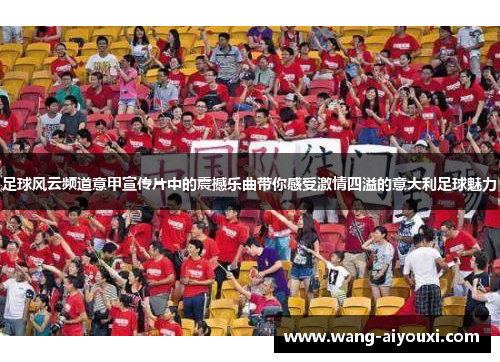足球风云频道意甲宣传片中的震撼乐曲带你感受激情四溢的意大利足球魅力