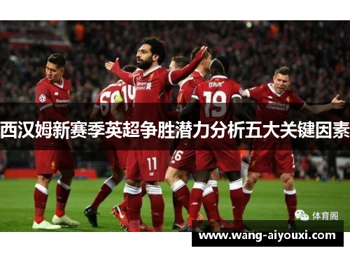 西汉姆新赛季英超争胜潜力分析五大关键因素